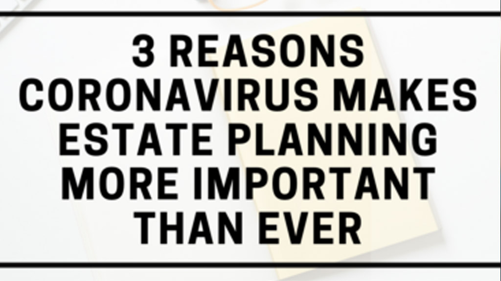 Three Reasons Coronavirus Makes Estate Planning More Important Than Ever